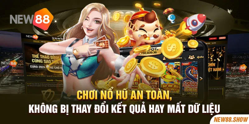 Chơi nổ hũ an toàn, không bị thay đổi kết quả hay mất dữ liệu