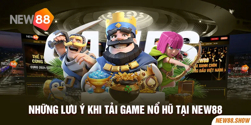 Những lưu ý khi tải game nổ hũ tại New88