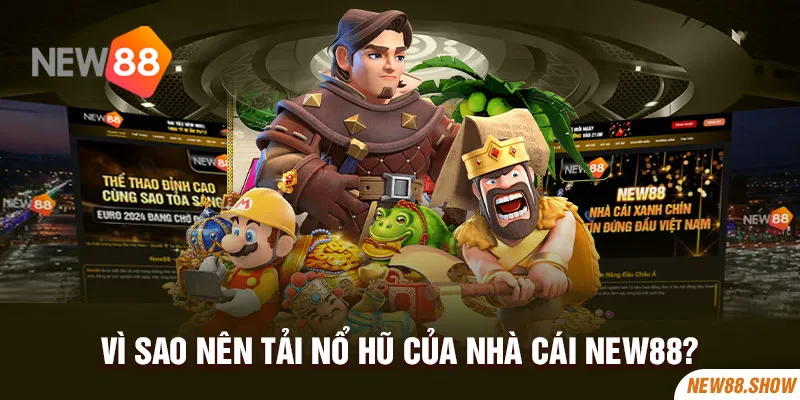Vì sao nên tải nổ hũ của nhà cái New88?
