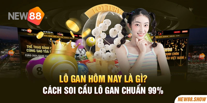 Lô Gan Hôm Nay Là Gì? Cách Soi Cầu Lô Gan Chuẩn 99%